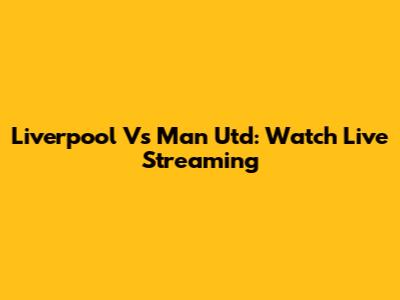 Liverpool Vs Man Utd: Watch Live Streaming