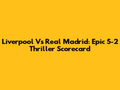 Liverpool Vs Real Madrid: Epic 5-2 Thriller Scorecard