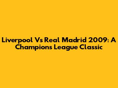 Liverpool Vs Real Madrid 2009: A Champions League Classic