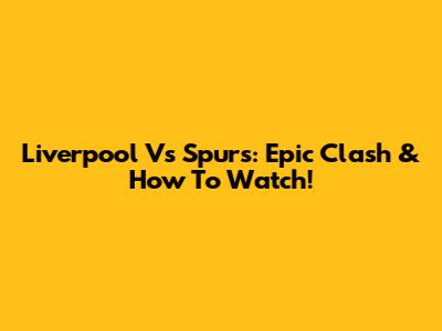 Liverpool Vs Spurs: Epic Clash & How To Watch!