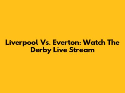 Liverpool Vs. Everton: Watch The Derby Live Stream