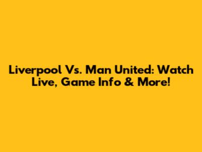 Liverpool Vs. Man United: Watch Live, Game Info & More!