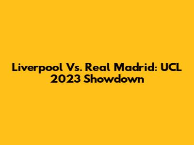 Liverpool Vs. Real Madrid: UCL 2023 Showdown