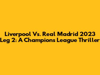 Liverpool Vs. Real Madrid 2023 Leg 2: A Champions League Thriller