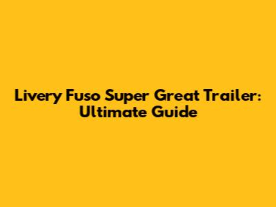 Livery Fuso Super Great Trailer: Ultimate Guide