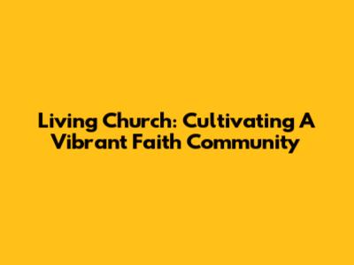 Living Church: Cultivating A Vibrant Faith Community