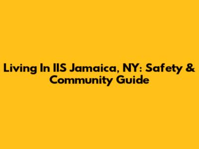 Living In IIS Jamaica, NY: Safety & Community Guide
