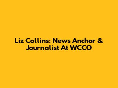 Liz Collins: News Anchor & Journalist At WCCO