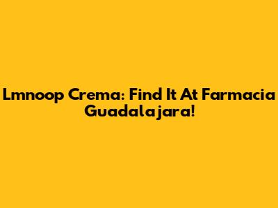 Lmnoop Crema: Find It At Farmacia Guadalajara!