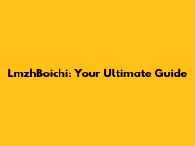 LmzhBoichi: Your Ultimate Guide