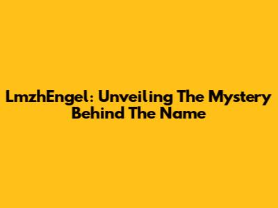 LmzhEngel: Unveiling The Mystery Behind The Name