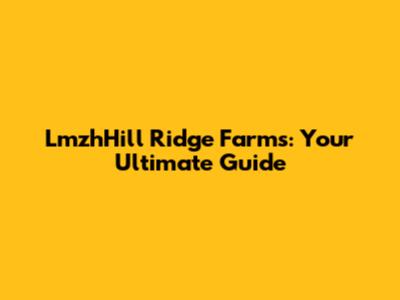 LmzhHill Ridge Farms: Your Ultimate Guide