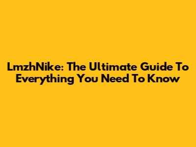LmzhNike: The Ultimate Guide To Everything You Need To Know