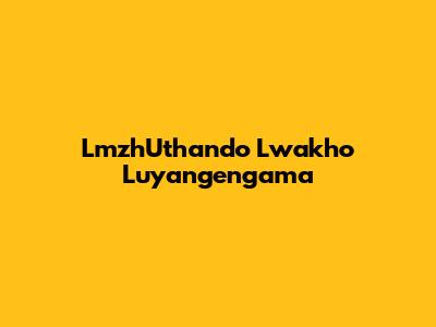 LmzhUthando Lwakho Luyangengama