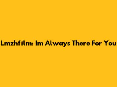 Lmzhfilm: I'm Always There For You