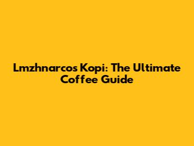 Lmzhnarcos Kopi: The Ultimate Coffee Guide