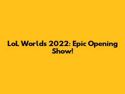 LoL Worlds 2022: Epic Opening Show!