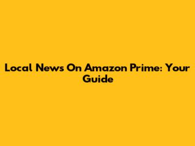 Local News On Amazon Prime: Your Guide