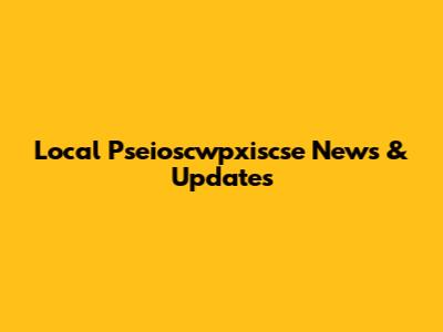 Local Pseioscwpxiscse News & Updates
