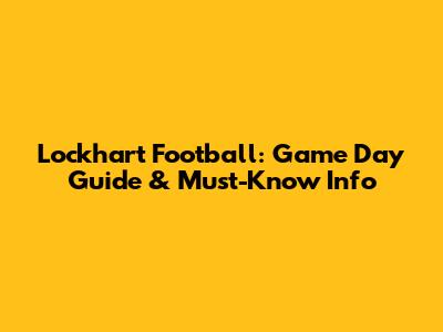 Lockhart Football: Game Day Guide & Must-Know Info