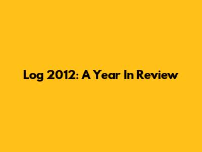 Log 2012: A Year In Review