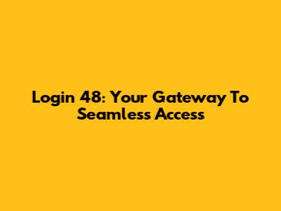 Login 48: Your Gateway To Seamless Access