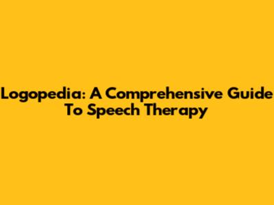 Logopedia: A Comprehensive Guide To Speech Therapy