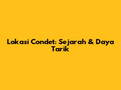 Lokasi Condet: Sejarah & Daya Tarik