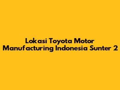 Lokasi Toyota Motor Manufacturing Indonesia Sunter 2
