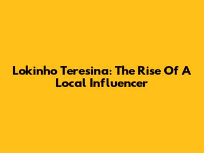 Lokinho Teresina: The Rise Of A Local Influencer