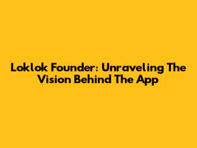 Loklok Founder: Unraveling The Vision Behind The App
