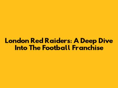 London Red Raiders: A Deep Dive Into The Football Franchise