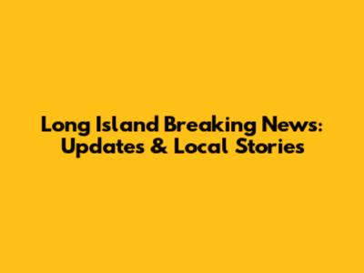 Long Island Breaking News: Updates & Local Stories