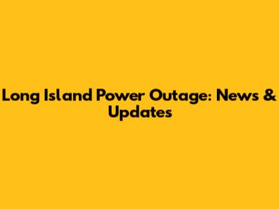 Long Island Power Outage: News & Updates