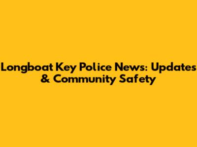 Longboat Key Police News: Updates & Community Safety