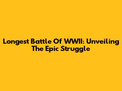 Longest Battle Of WWII: Unveiling The Epic Struggle
