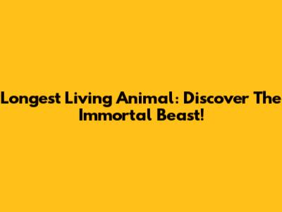 Longest Living Animal: Discover The Immortal Beast!