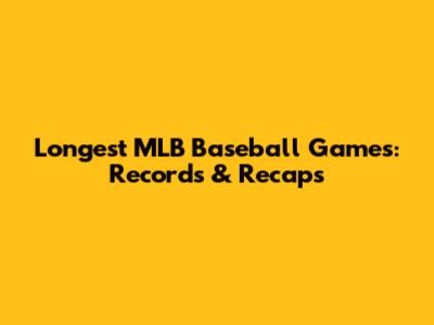 Longest MLB Baseball Games: Records & Recaps