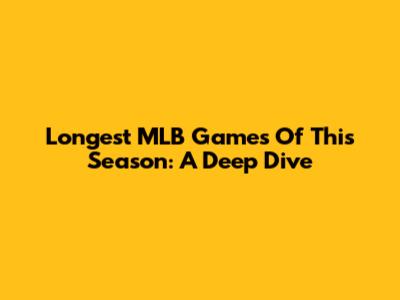 Longest MLB Games Of This Season: A Deep Dive