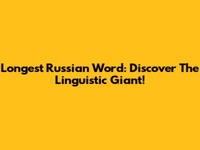 Longest Russian Word: Discover The Linguistic Giant!