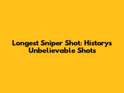 Longest Sniper Shot: History's Unbelievable Shots