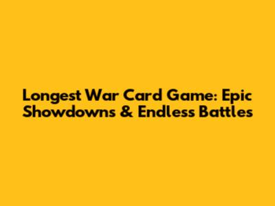 Longest War Card Game: Epic Showdowns & Endless Battles