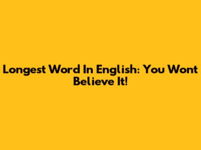 Longest Word In English: You Won't Believe It!