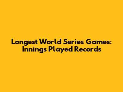 Longest World Series Games: Innings Played Records