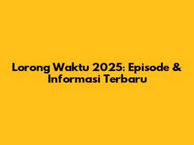 Lorong Waktu 2025: Episode & Informasi Terbaru
