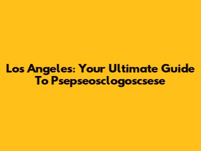 Los Angeles: Your Ultimate Guide To Psepseosclogoscsese