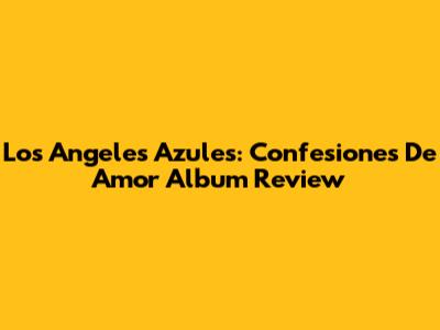 Los Angeles Azules: Confesiones De Amor Album Review