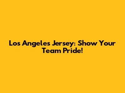 Los Angeles Jersey: Show Your Team Pride!