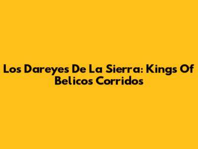 Los Dareyes De La Sierra: Kings Of Belicos Corridos