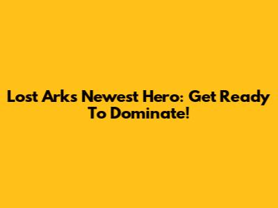 Lost Ark's Newest Hero: Get Ready To Dominate!
